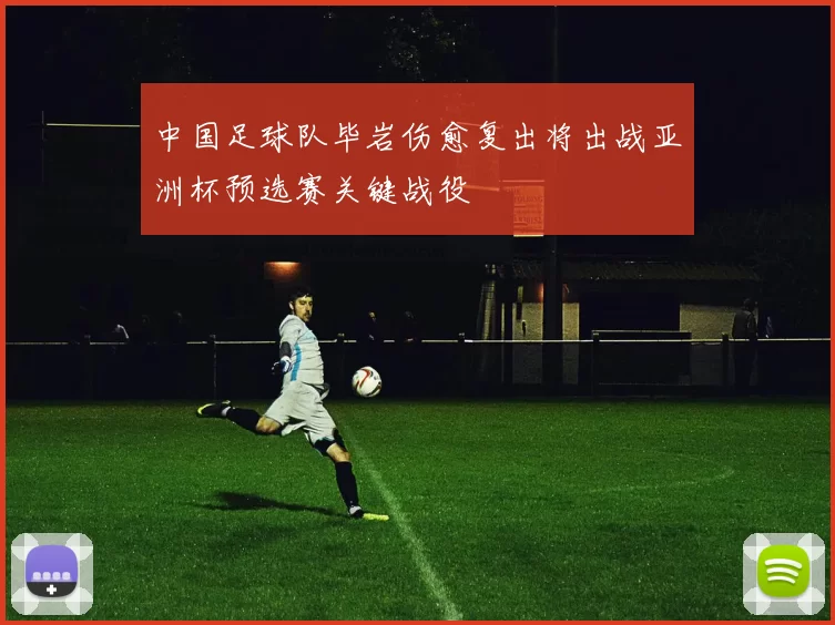 中国足球队毕岩伤愈复出将出战亚洲杯预选赛关键战役