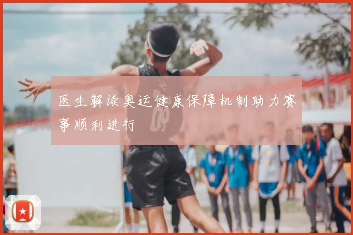 医生解读奥运健康保障机制助力赛事顺利进行