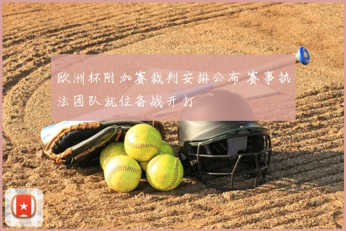 欧洲杯附加赛裁判安排公布 赛事执法团队就位备战开打
