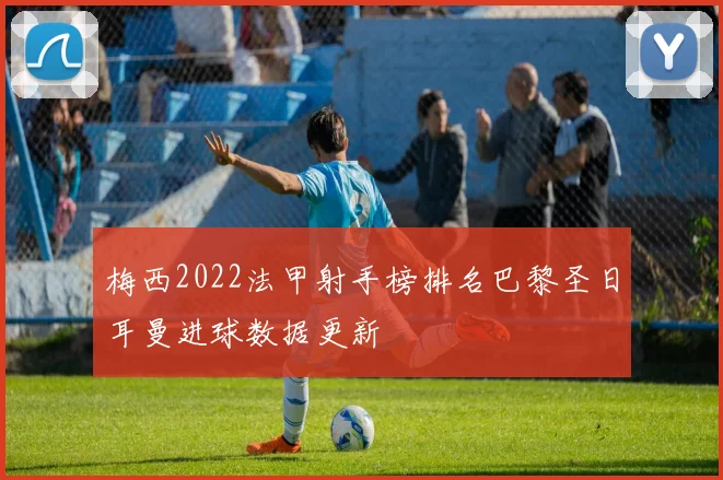 梅西2022法甲射手榜排名巴黎圣日耳曼进球数据更新