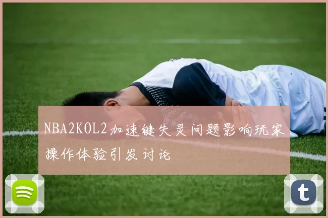 NBA2KOL2加速键失灵问题影响玩家操作体验引发讨论