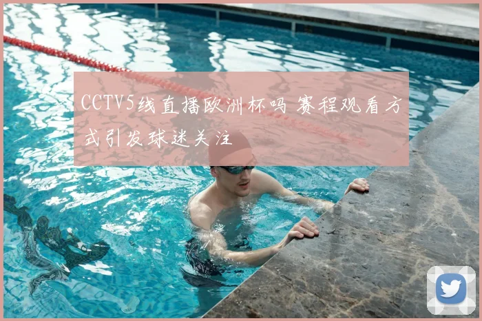 CCTV5线直播欧洲杯吗 赛程观看方式引发球迷关注