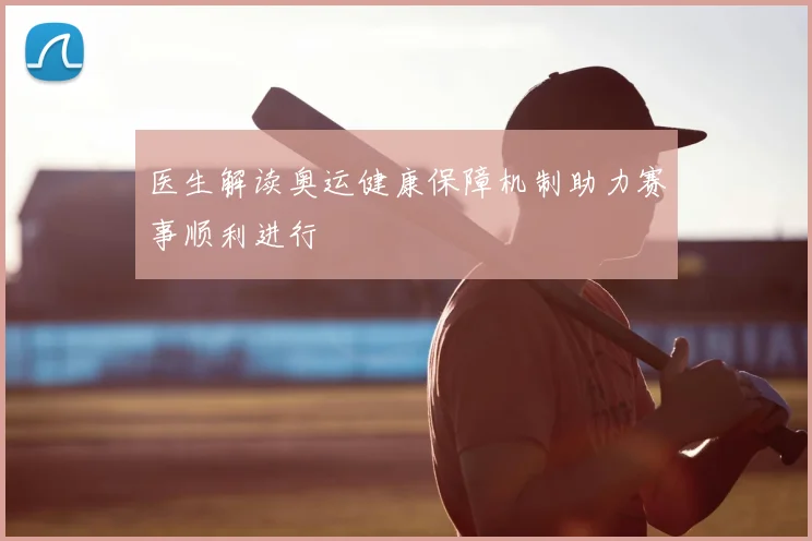 医生解读奥运健康保障机制助力赛事顺利进行