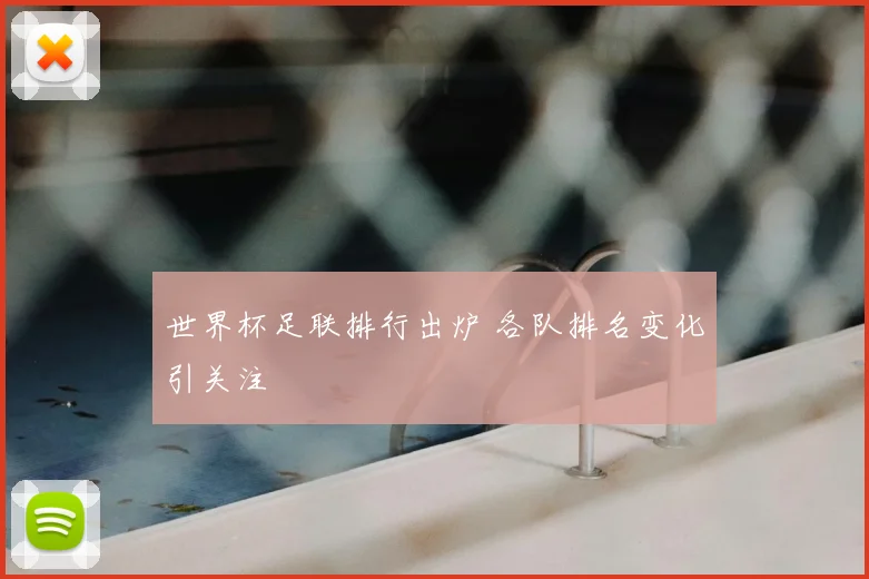 世界杯足联排行出炉 各队排名变化引关注