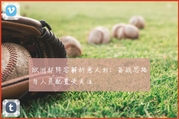 欧洲杯阵容解析意大利：备战思路与人员配置受关注