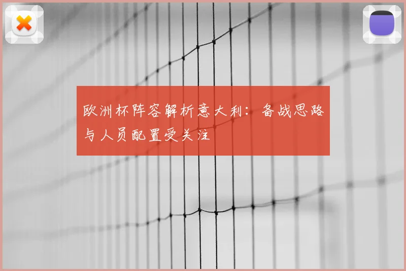 欧洲杯阵容解析意大利:备战思路与人员配置受关注