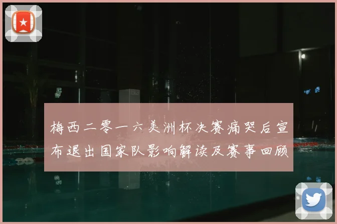 梅西二零一六美洲杯决赛痛哭后宣布退出国家队影响解读及赛事回顾