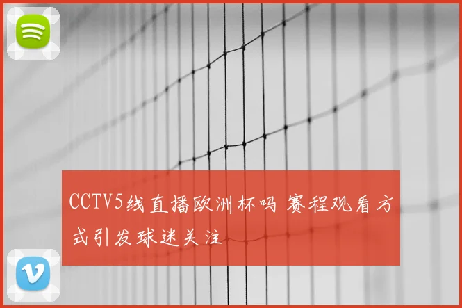 CCTV5线直播欧洲杯吗 赛程观看方式引发球迷关注