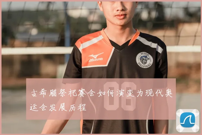 古希腊祭祀赛会如何演变为现代奥运会发展历程